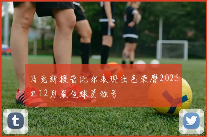 马竞新援普比尔表现出色荣膺2025年12月最佳球员称号