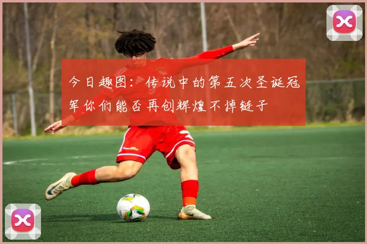 今日趣图：传说中的第五次圣诞冠军你们能否再创辉煌不掉链子