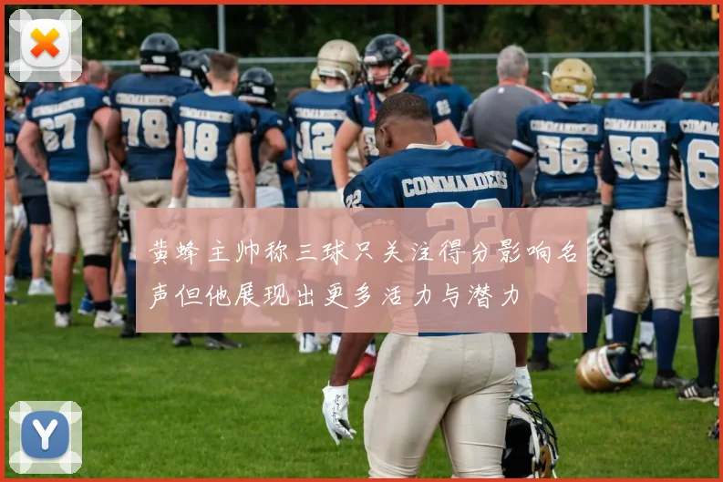 黄蜂主帅称三球只关注得分影响名声但他展现出更多活力与潜力