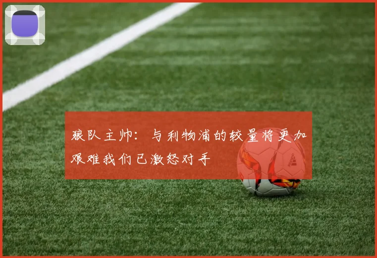 狼队主帅：与利物浦的较量将更加艰难我们已激怒对手