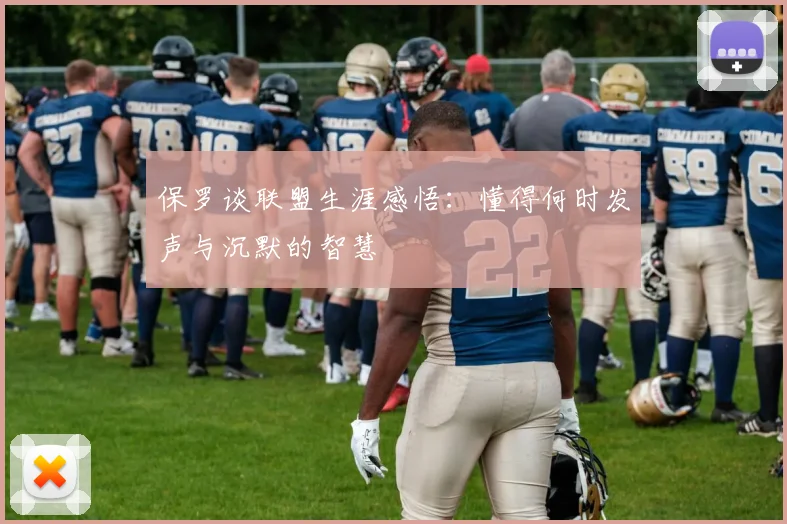 保罗谈联盟生涯感悟：懂得何时发声与沉默的智慧