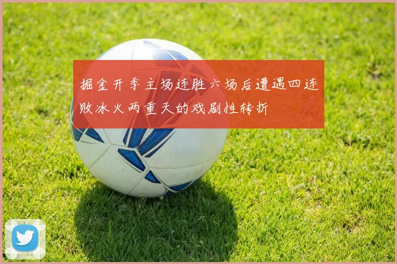 掘金开季主场连胜六场后遭遇四连败冰火两重天的戏剧性转折