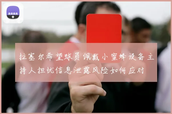 拉塞尔希望球员佩戴小蜜蜂设备主持人担忧信息泄露风险如何应对