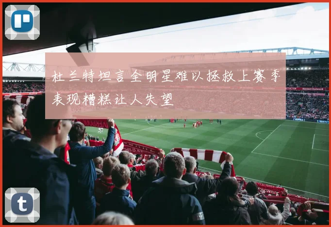 杜兰特坦言全明星难以拯救上赛季表现糟糕让人失望